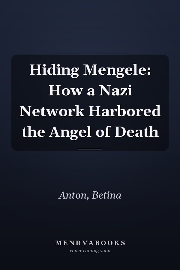 Hiding Mengele: How a Nazi Network Harbored the Angel of Death