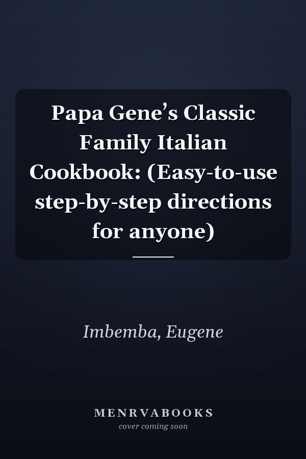 Papa Gene’s Classic Family Italian Cookbook: (Easy-to-use step-by-step directions for anyone)