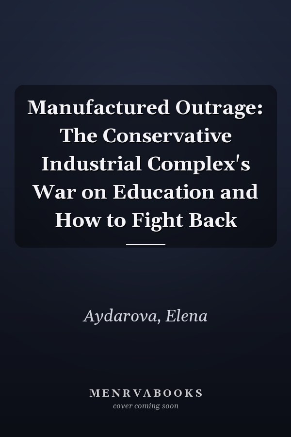 Manufactured Outrage: The Conservative Industrial Complex's War on Education and How to Fight Back