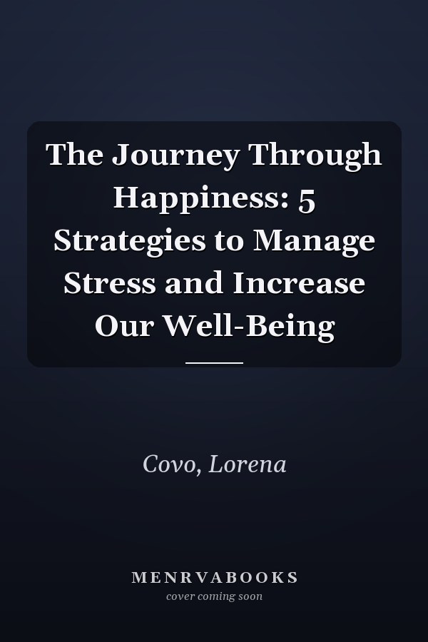 The Journey Through Happiness: 5 Strategies to Manage Stress and Increase Our Well-Being