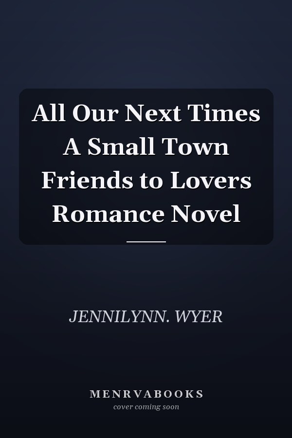 All Our Next Times A Small Town Friends to Lovers Romance Novel