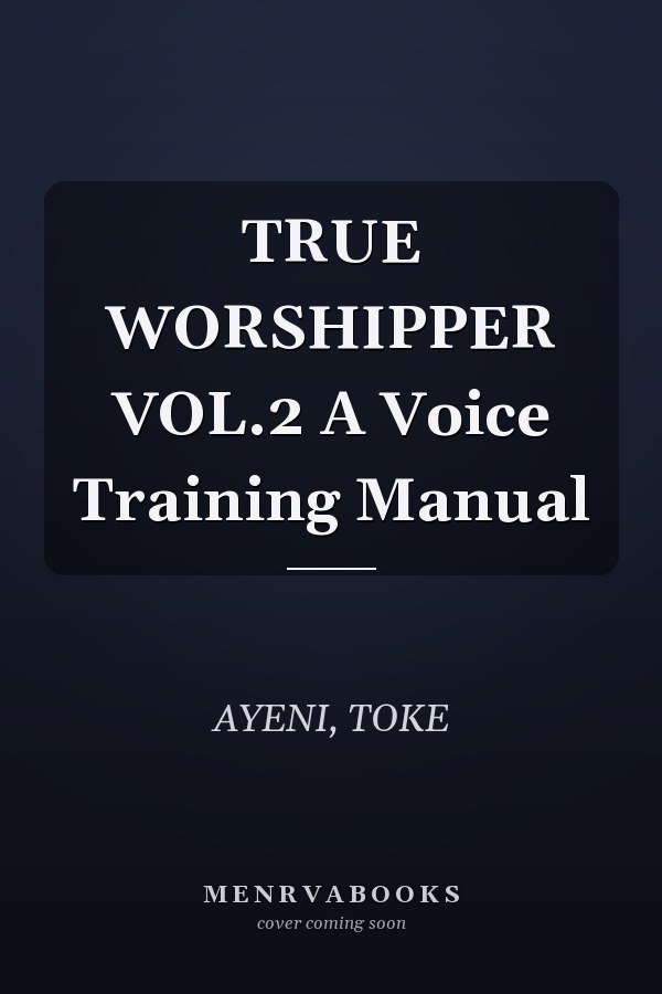TRUE WORSHIPPER VOL.2 A Voice Training Manual