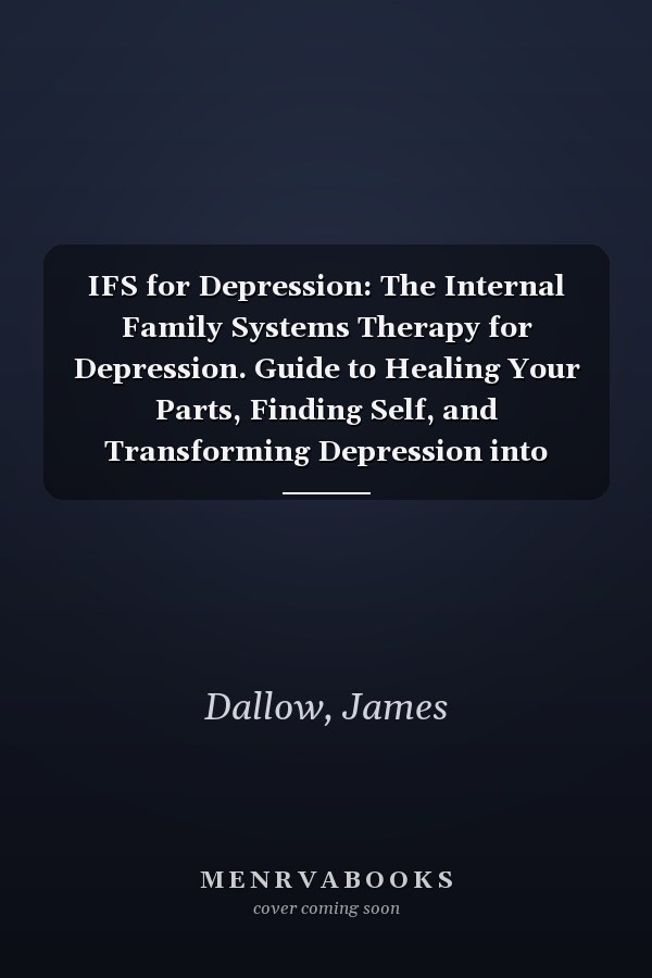 IFS for Depression: The Internal Family Systems Therapy for Depression. Guide to Healing Your Parts, Finding Self, and Transforming Depression into Wholeness - A Self-Therapy Approach