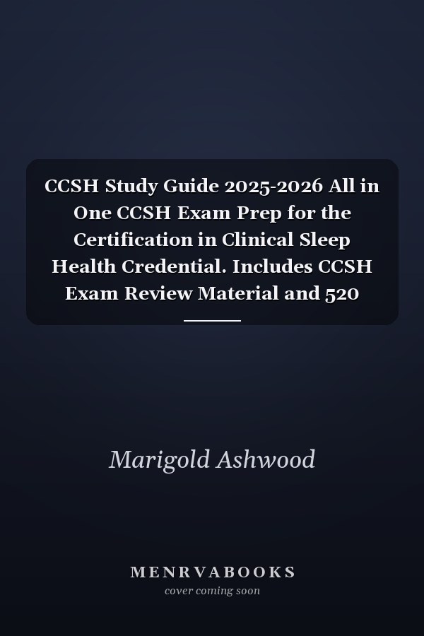 CCSH Study Guide 2025-2026 All in One CCSH Exam Prep for the Certification in Clinical Sleep Health Credential. Includes CCSH Exam Review Material and 520 CCSH Practice Test Questions