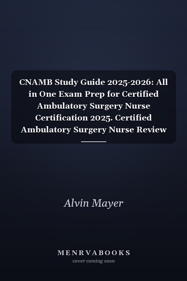 CNAMB Study Guide 2025-2026: All in One Exam Prep for Certified Ambulatory Surgery Nurse Certification 2025. Certified Ambulatory Surgery Nurse Review Manual and 600 Practice Test Questions