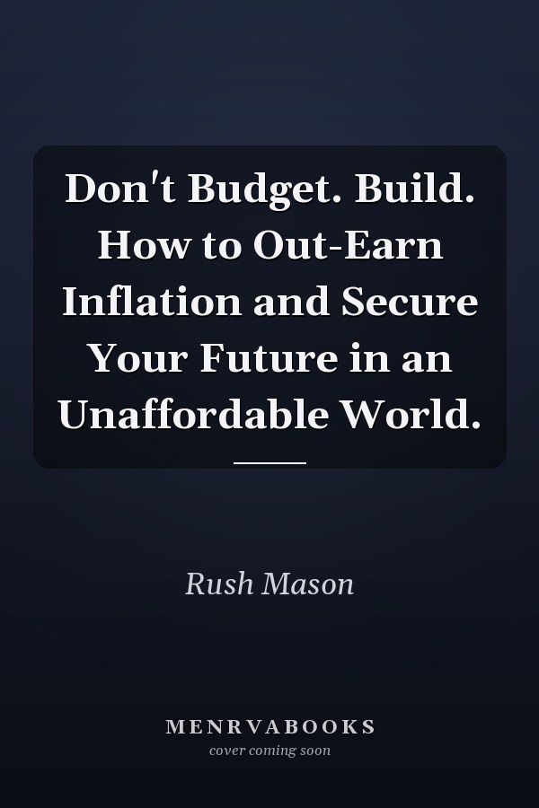 Don't Budget. Build. How to Out-Earn Inflation and Secure Your Future in an Unaffordable World.