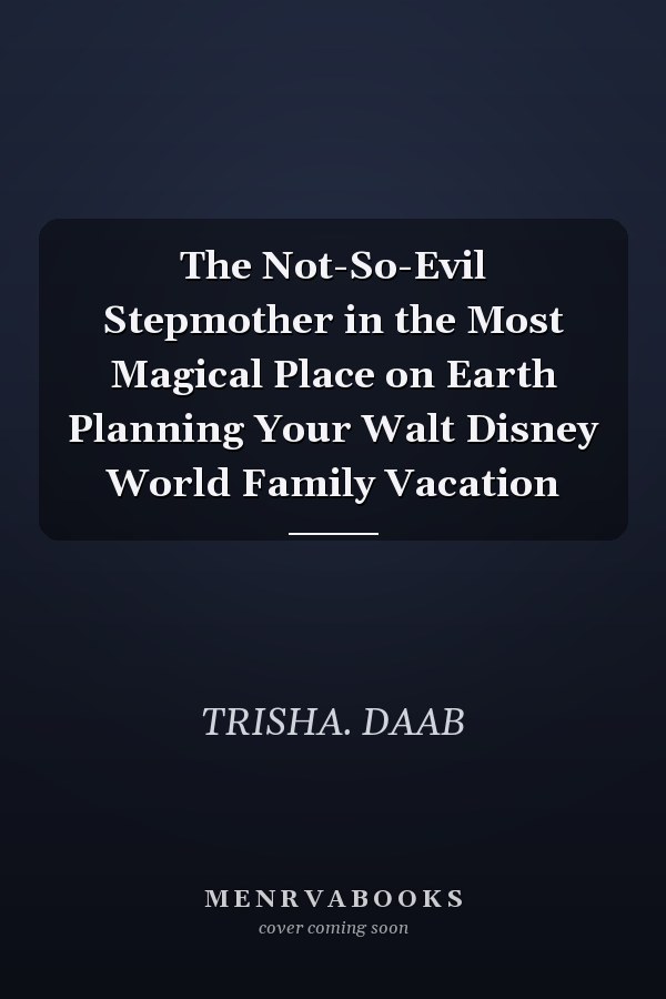 The Not-So-Evil Stepmother in the Most Magical Place on Earth Planning Your Walt Disney World Family Vacation