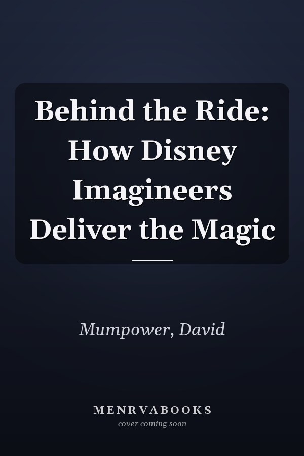 Behind the Ride: How Disney Imagineers Deliver the Magic
