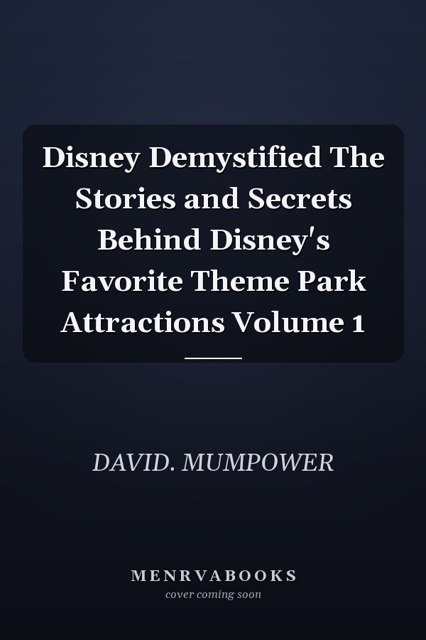 Disney Demystified The Stories and Secrets Behind Disney's Favorite Theme Park Attractions Volume 1