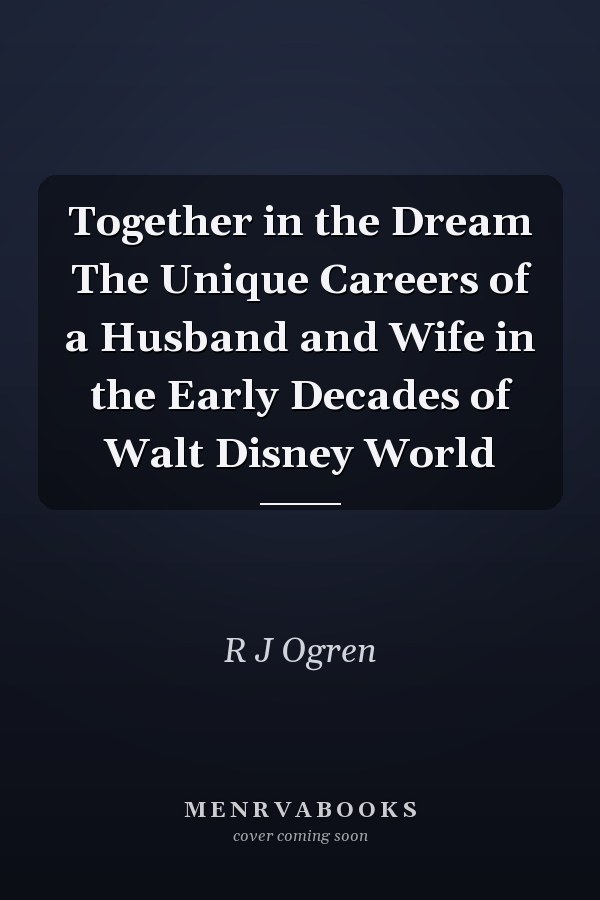 Together in the Dream The Unique Careers of a Husband and Wife in the Early Decades of Walt Disney World
