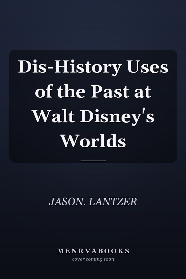Dis-History Uses of the Past at Walt Disney's Worlds