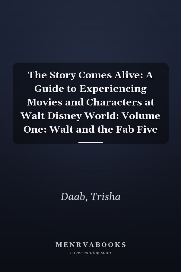 The Story Comes Alive: A Guide to Experiencing Movies and Characters at Walt Disney World: Volume One: Walt and the Fab Five