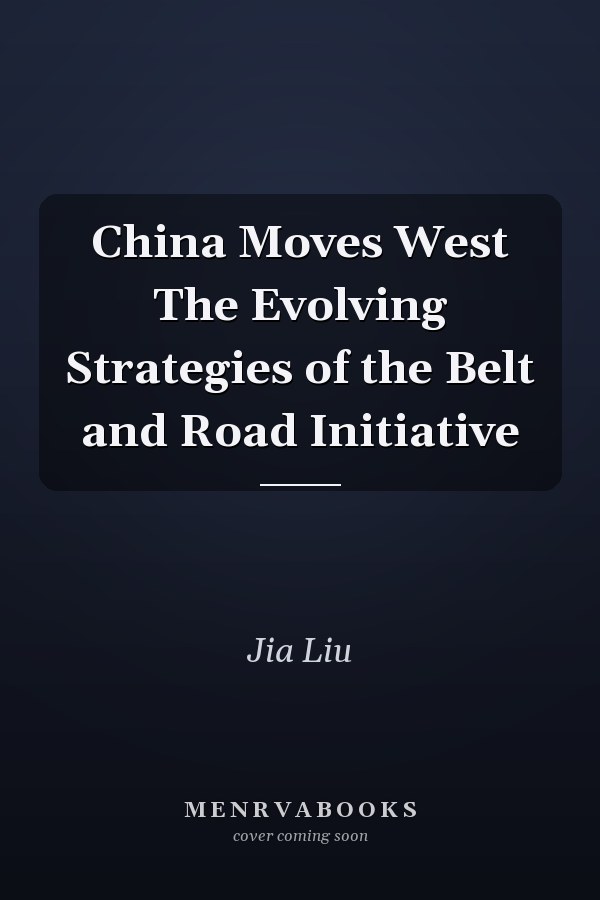 China Moves West The Evolving Strategies of the Belt and Road Initiative