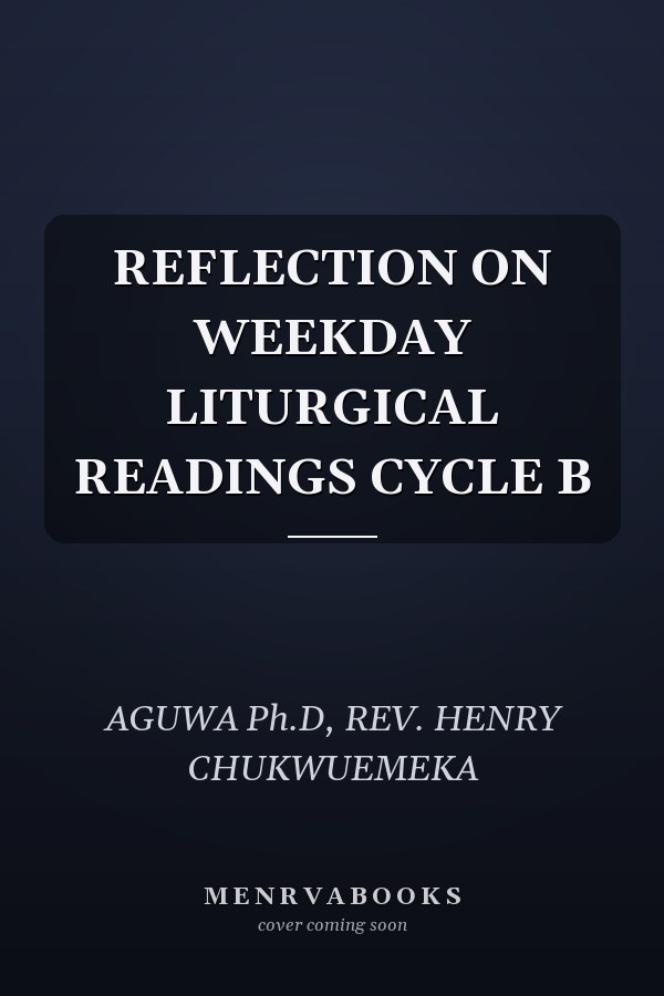 REFLECTION ON WEEKDAY LITURGICAL READINGS CYCLE B