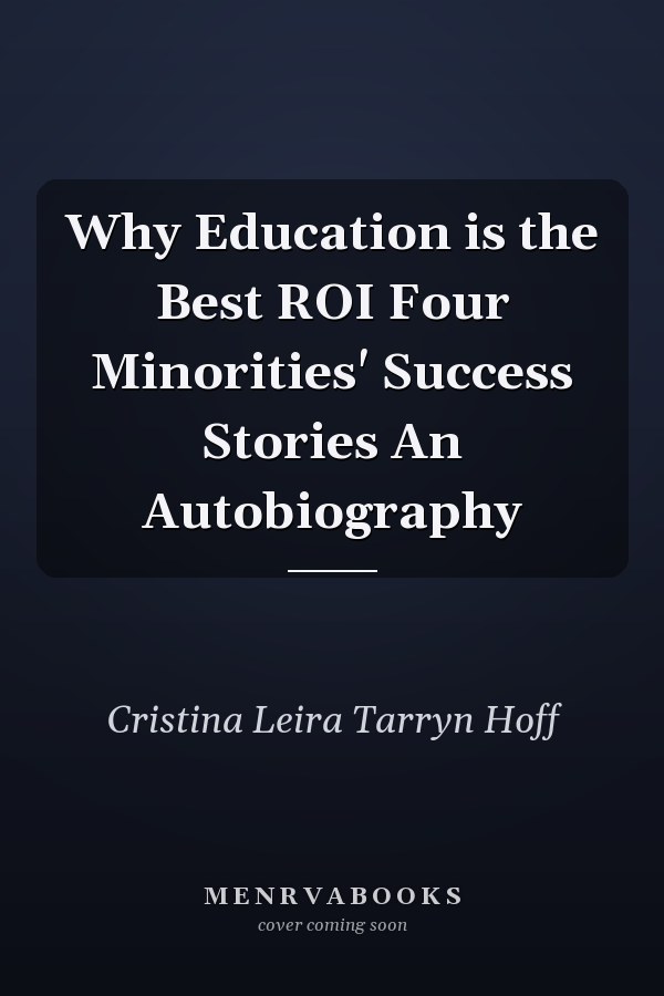 Why Education is the Best ROI Four Minorities' Success Stories An Autobiography