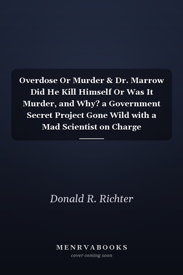 Overdose Or Murder & Dr. Marrow Did He Kill Himself Or Was It Murder, and Why? a Government Secret Project Gone Wild with a Mad Scientist on Charge