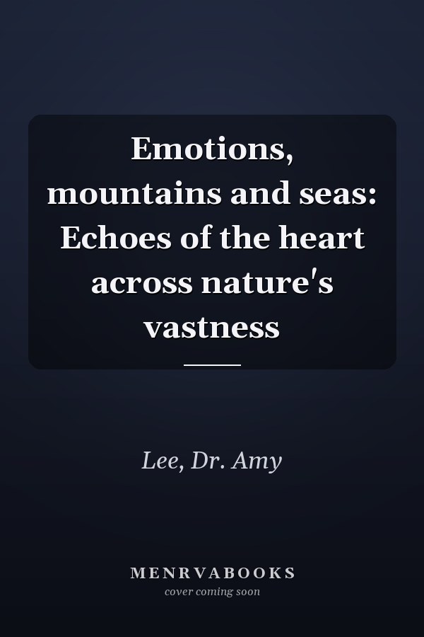 Emotions, mountains and seas: Echoes of the heart across nature's vastness