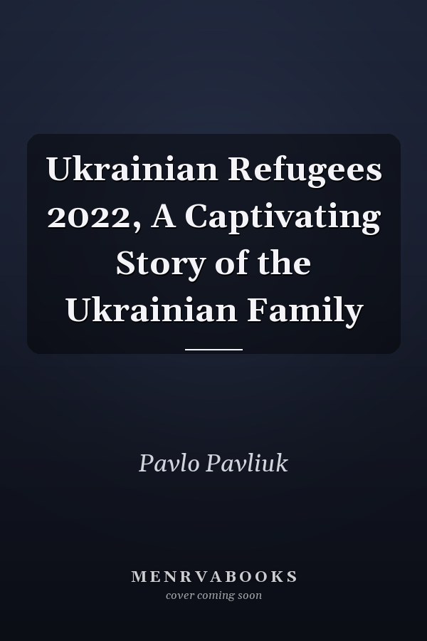 Ukrainian Refugees 2022, A Captivating Story of the Ukrainian Family