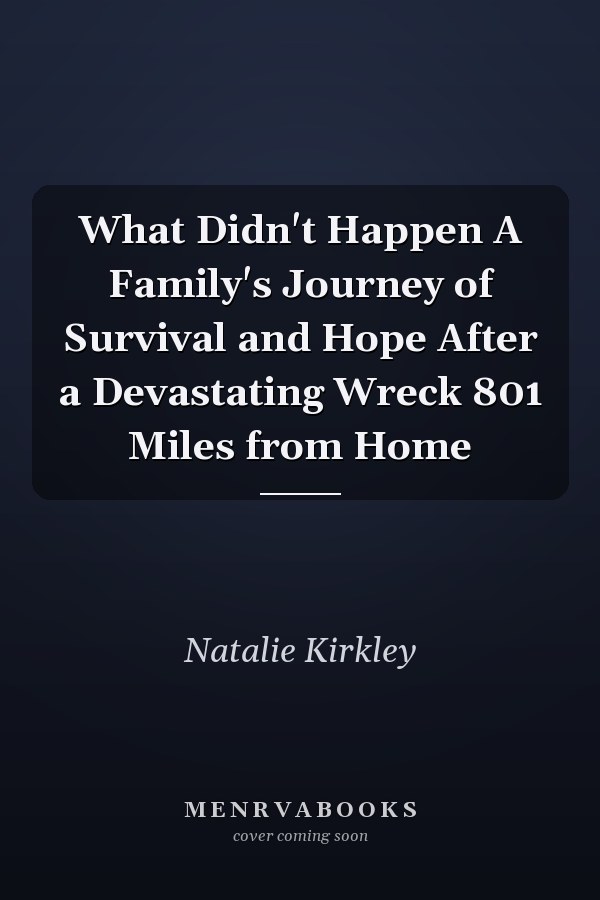What Didn't Happen A Family's Journey of Survival and Hope After a Devastating Wreck 801 Miles from Home