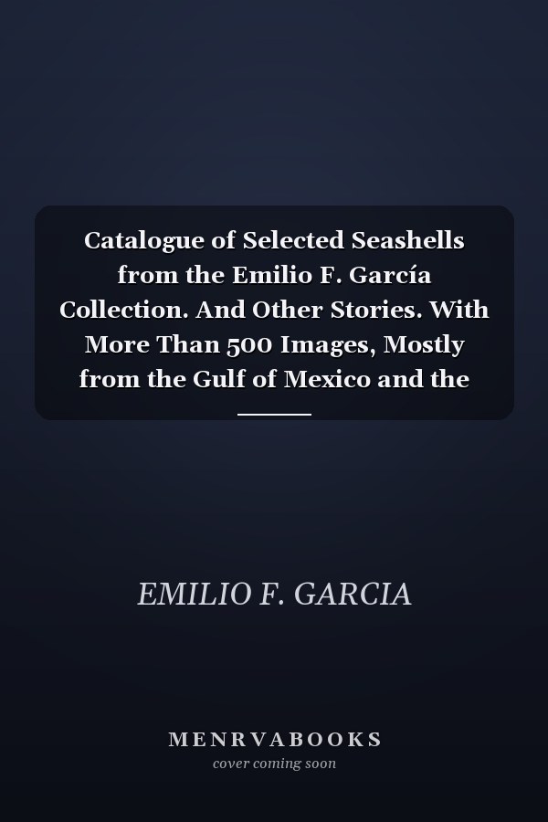 Catalogue of Selected Seashells from the Emilio F. García Collection. And Other Stories. With More Than 500 Images, Mostly from the Gulf of Mexico and the Caribbean