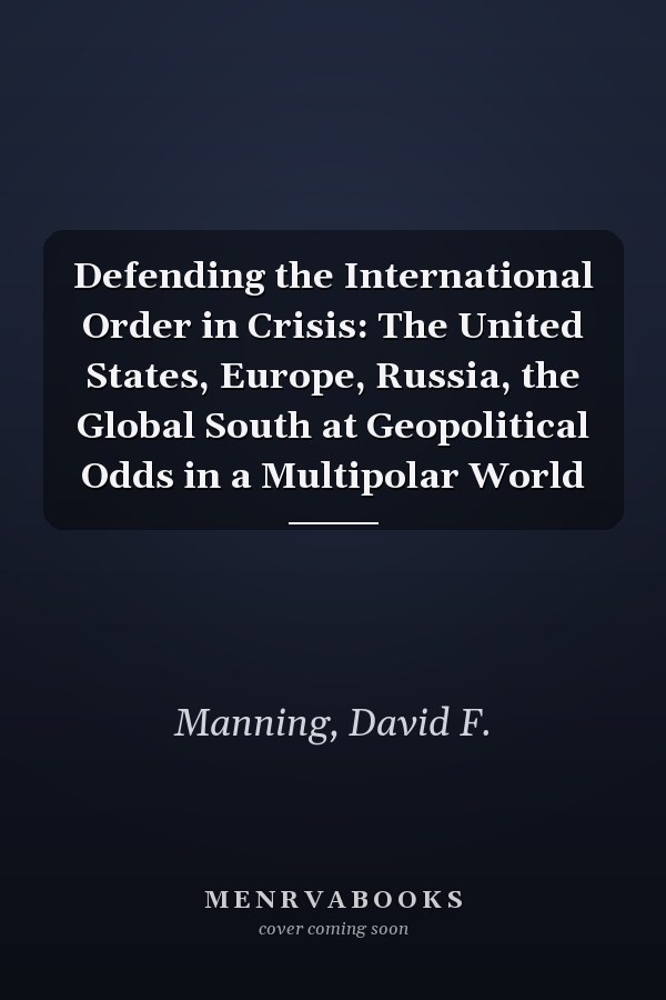 Defending the International Order in Crisis: The United States, Europe, Russia, the Global South at Geopolitical Odds in a Multipolar World