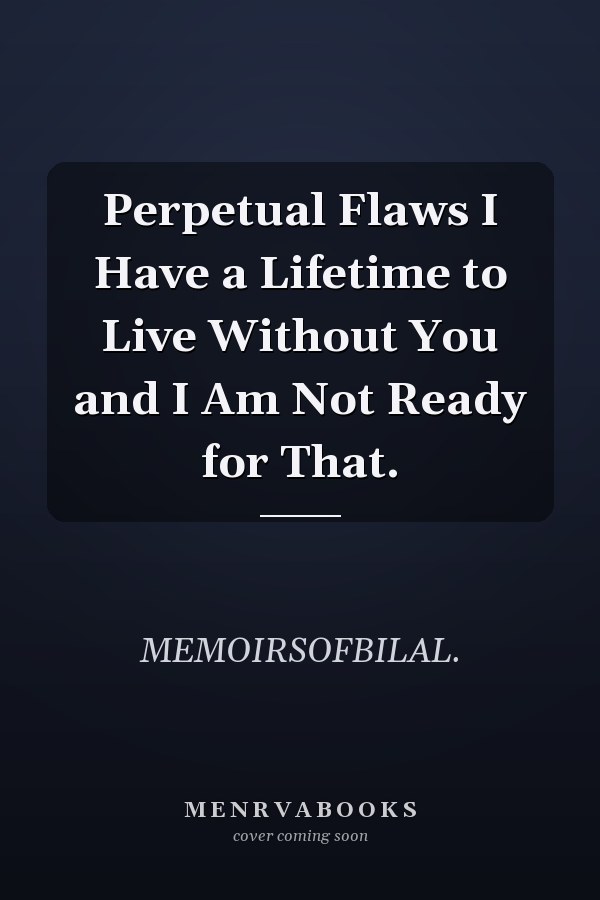 Perpetual Flaws I Have a Lifetime to Live Without You and I Am Not Ready for That.