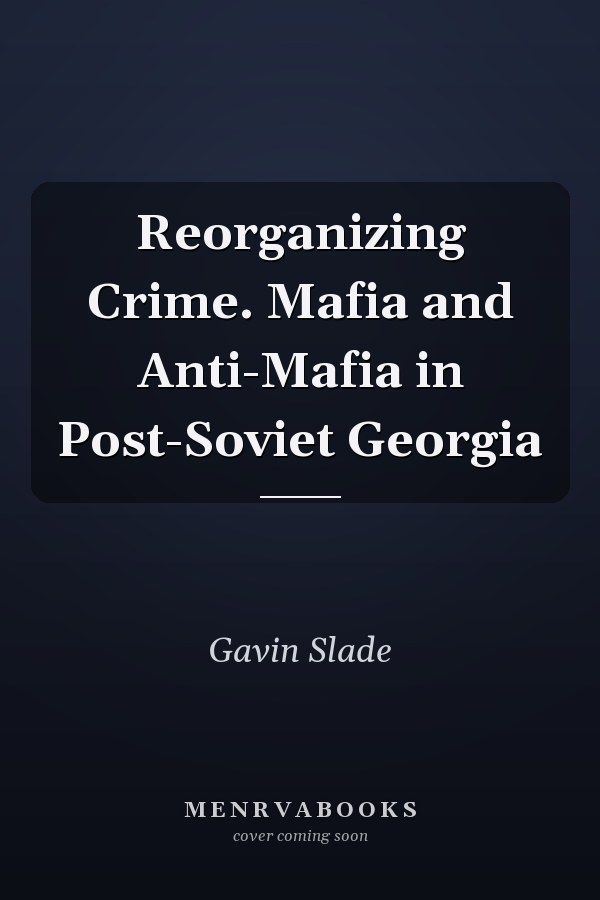 Reorganizing Crime. Mafia and Anti-Mafia in Post-Soviet Georgia