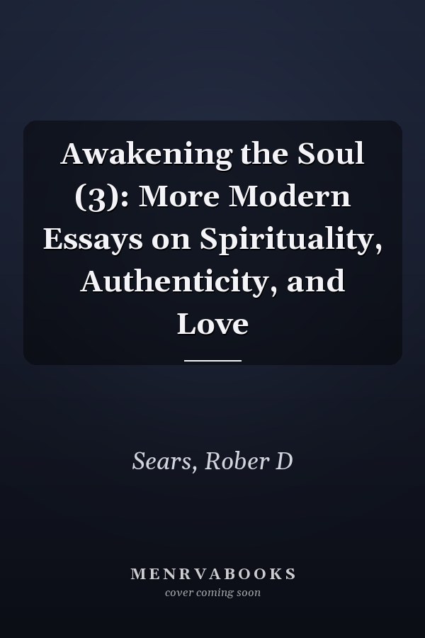 Awakening the Soul (3): More Modern Essays on Spirituality, Authenticity, and Love
