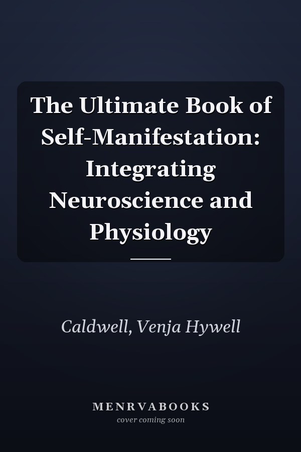 The Ultimate Book of Self-Manifestation: Integrating Neuroscience and Physiology