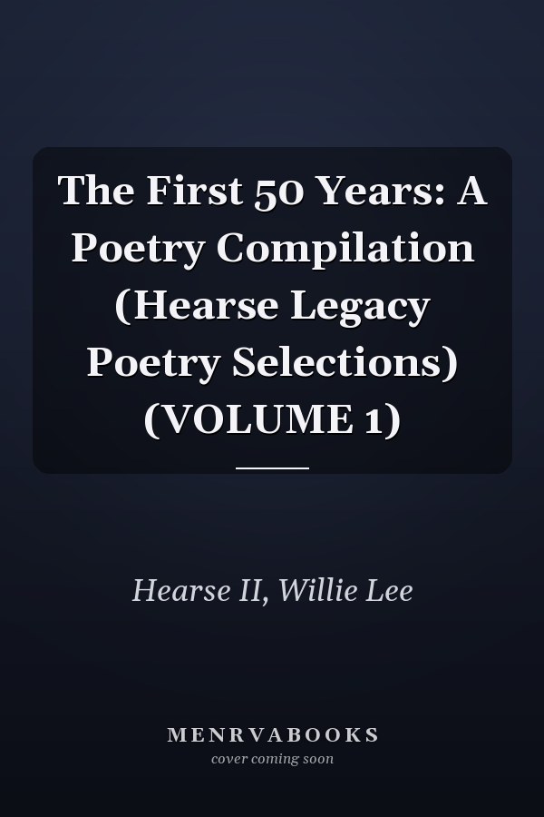 The First 50 Years: A Poetry Compilation (Hearse Legacy Poetry Selections) (VOLUME 1)