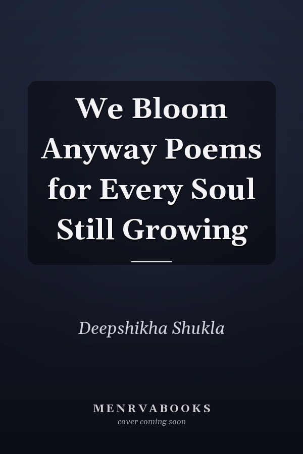 We Bloom Anyway Poems for Every Soul Still Growing