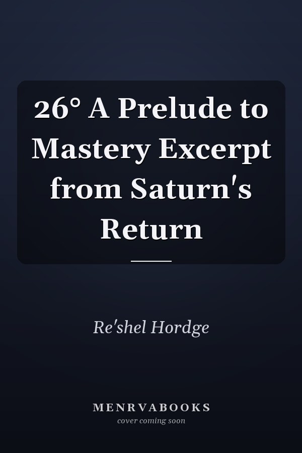 26° A Prelude to Mastery Excerpt from Saturn's Return