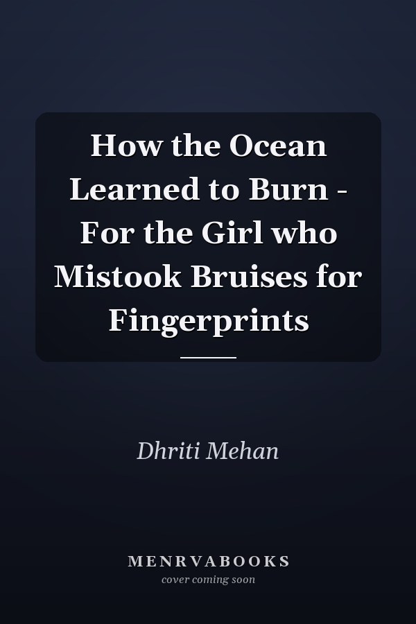 How the Ocean Learned to Burn - For the Girl who Mistook Bruises for Fingerprints