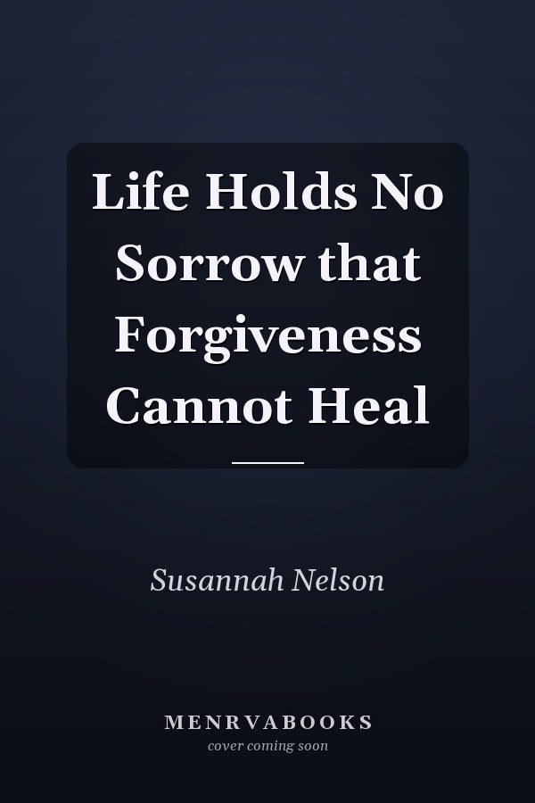 Life Holds No Sorrow that Forgiveness Cannot Heal