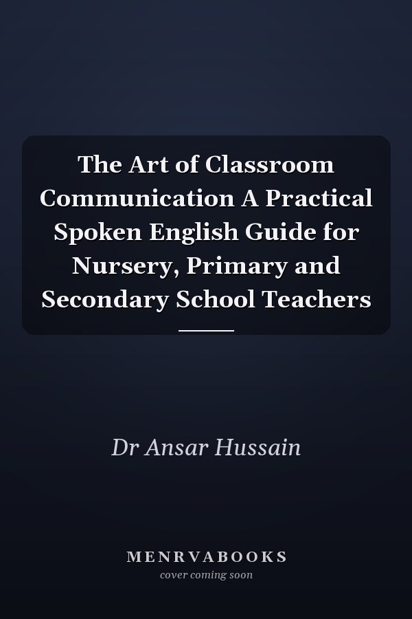 The Art of Classroom Communication A Practical Spoken English Guide for Nursery, Primary and Secondary School Teachers