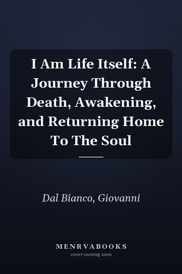 I Am Life Itself: A Journey Through Death, Awakening, and Returning Home To The Soul