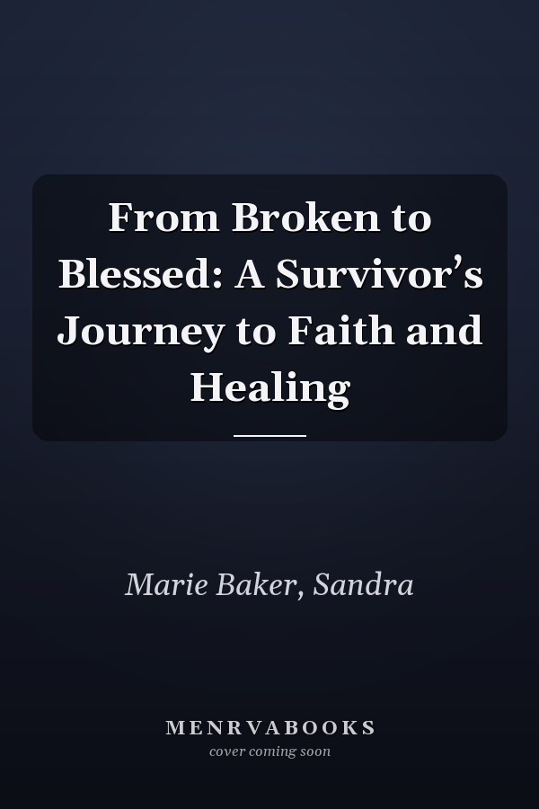 From Broken to Blessed: A Survivor’s Journey to Faith and Healing