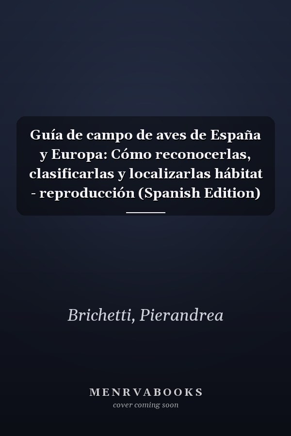 Guía de campo de aves de España y Europa: Cómo reconocerlas, clasificarlas y localizarlas hábitat - reproducción (Spanish Edition)
