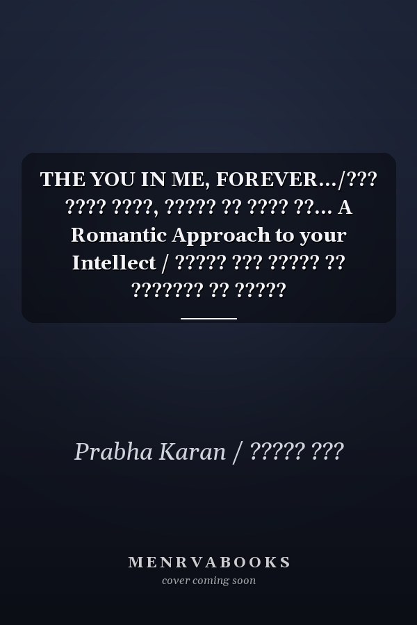 THE YOU IN ME, FOREVER…/??? ???? ????, ????? ?? ???? ??… A Romantic Approach to your Intellect / ????? ??? ????? ?? ??????? ?? ?????