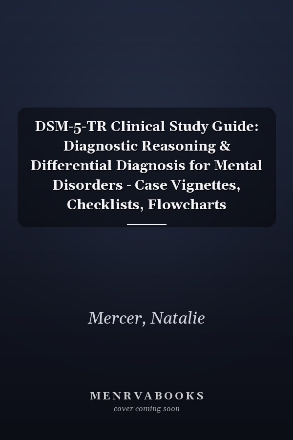 DSM-5-TR Clinical Study Guide: Diagnostic Reasoning & Differential Diagnosis for Mental Disorders - Case Vignettes, Checklists, Flowcharts