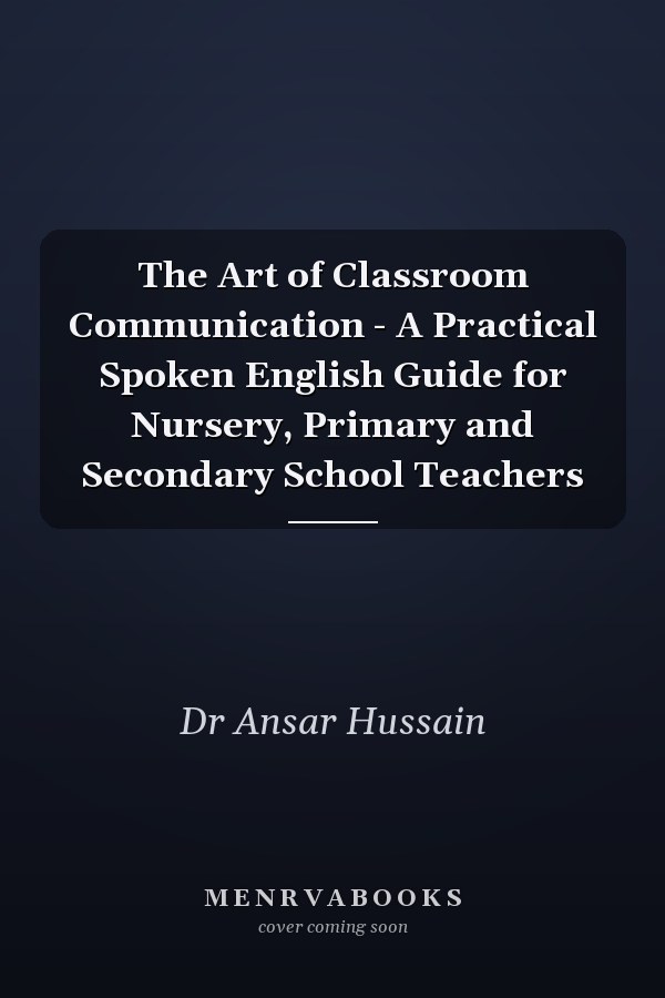 The Art of Classroom Communication - A Practical Spoken English Guide for Nursery, Primary and Secondary School Teachers