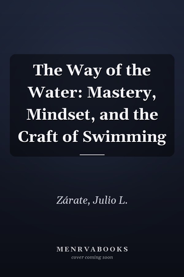 The Way of the Water: Mastery, Mindset, and the Craft of Swimming