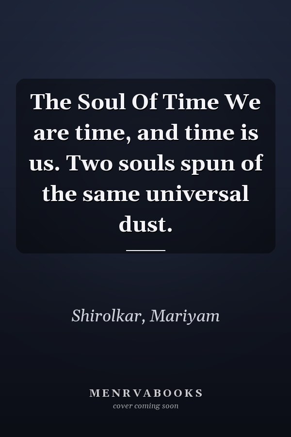 The Soul Of Time We are time, and time is us. Two souls spun of the same universal dust.