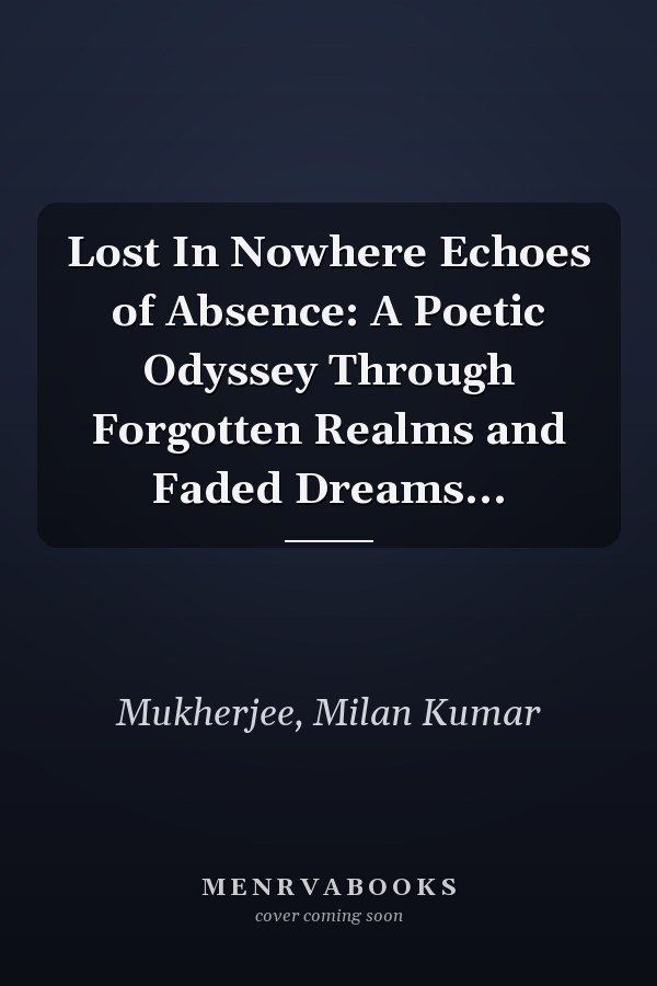 Lost In Nowhere Echoes of Absence: A Poetic Odyssey Through Forgotten Realms and Faded Dreams...
