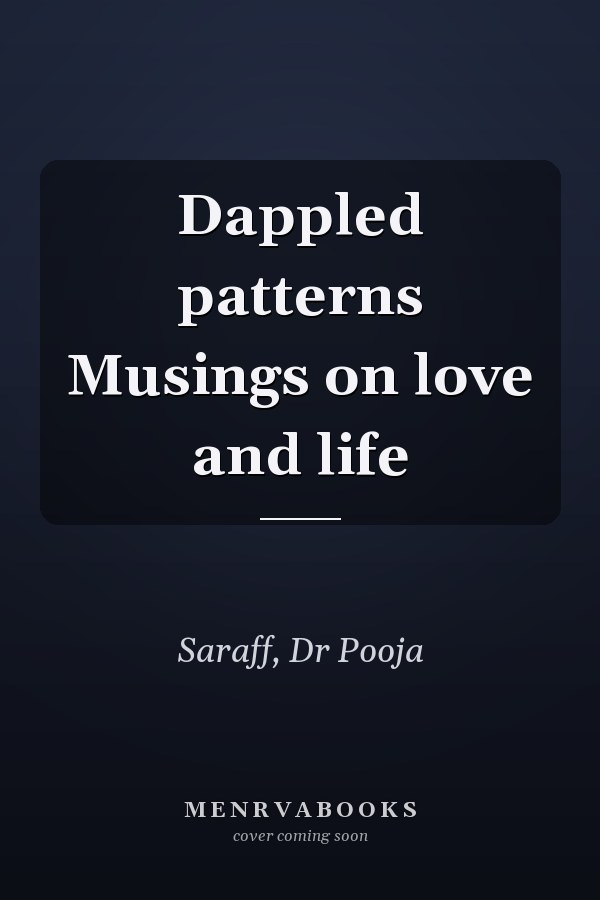 Dappled patterns Musings on love and life