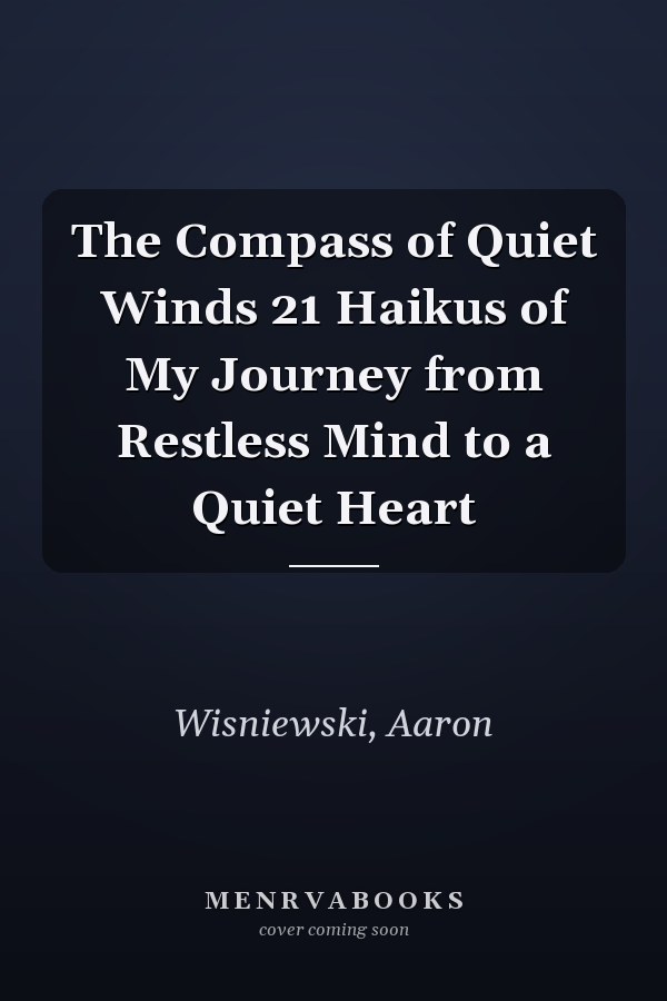 The Compass of Quiet Winds 21 Haikus of My Journey from Restless Mind to a Quiet Heart