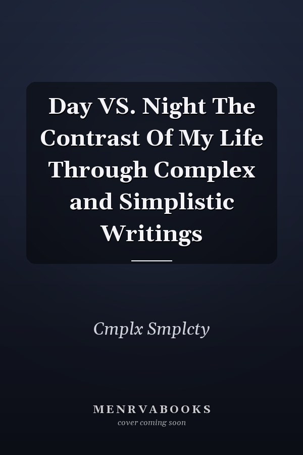 Day VS. Night The Contrast Of My Life Through Complex and Simplistic Writings
