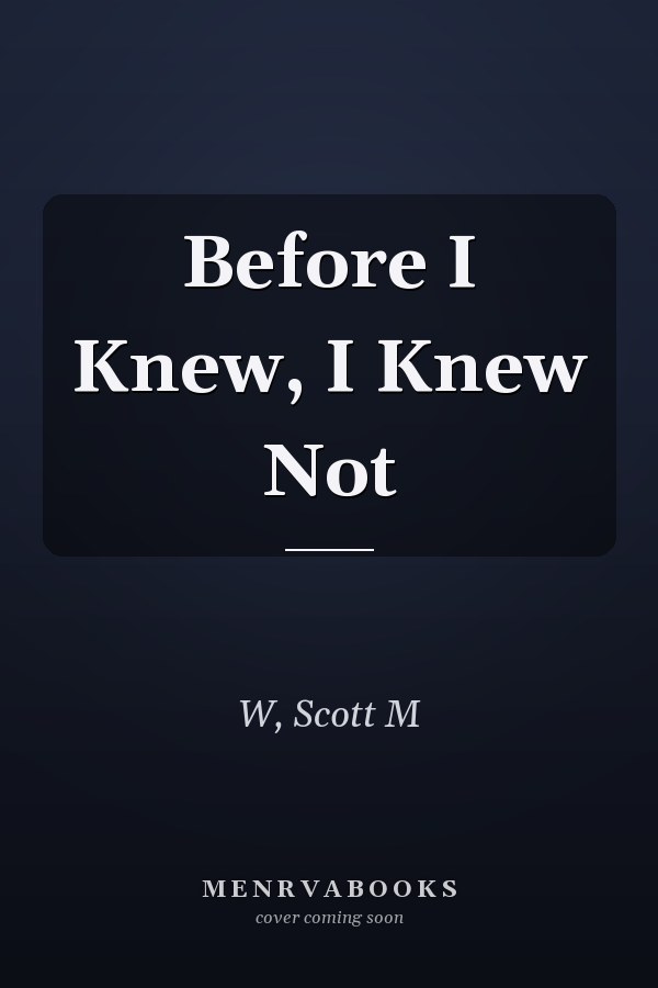 Before I Knew, I Knew Not
