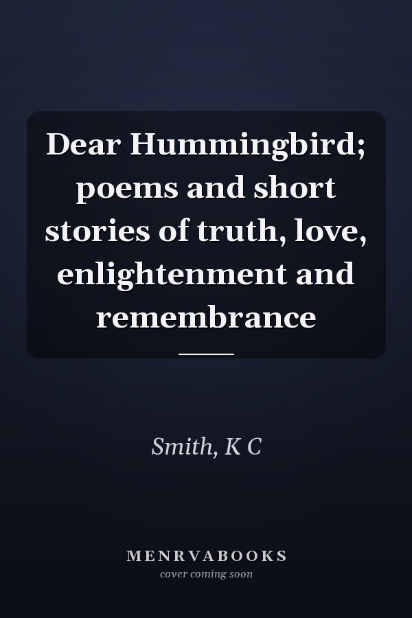 Dear Hummingbird; poems and short stories of truth, love, enlightenment and remembrance