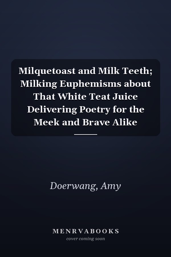 Milquetoast and Milk Teeth; Milking Euphemisms about That White Teat Juice Delivering Poetry for the Meek and Brave Alike